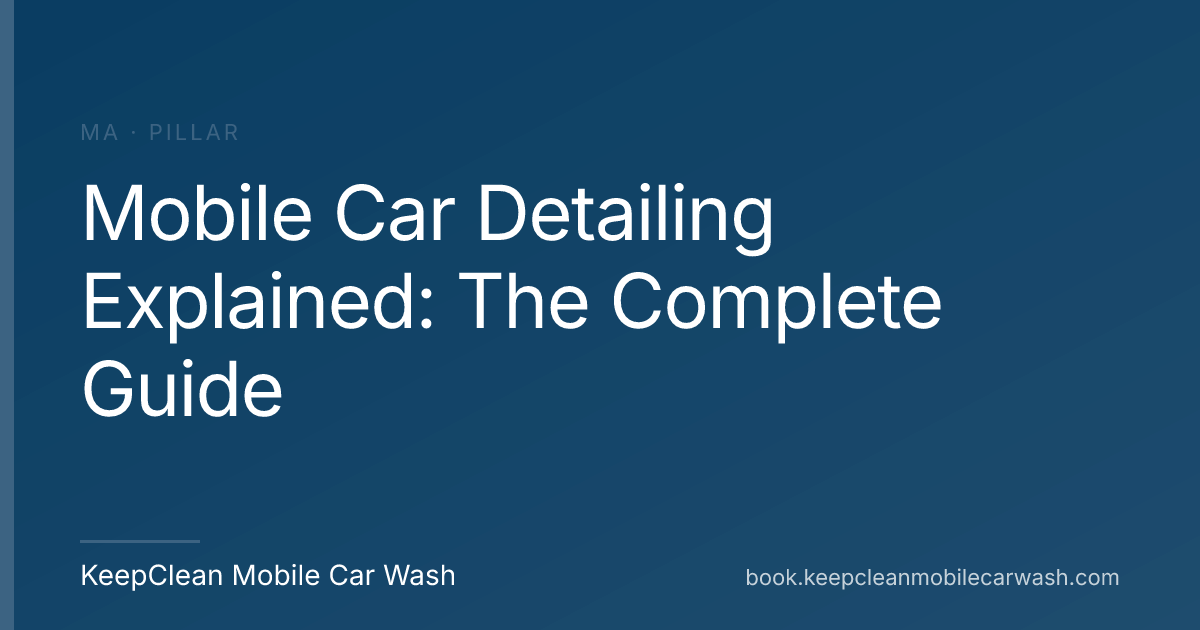 Mobile Car Detailing Explained: The Complete Guide